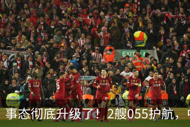 事态彻底升级了！2艘055护航，中方亮出“灭国舰队”，辽宁舰这次远航，信号不简单，引发舆论热议！
